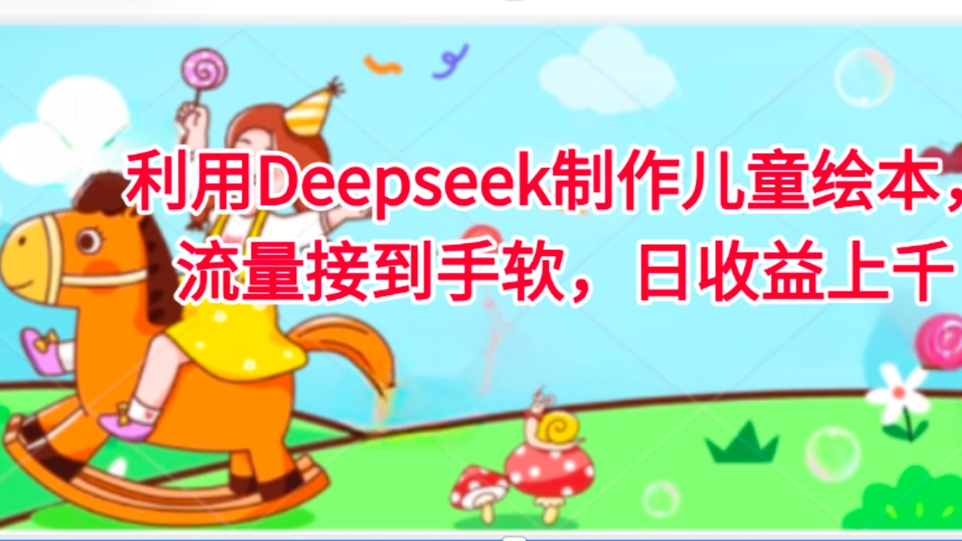 利用Deepseek制作儿童绘本，流量接到手软，日收益上千-云商网创