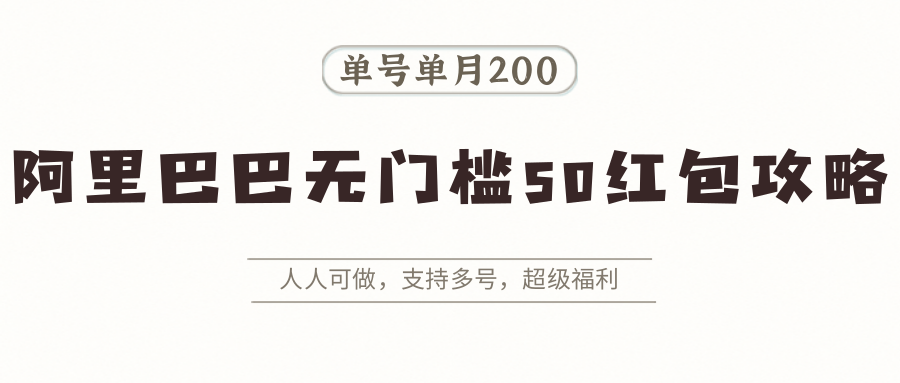 阿里巴巴无门槛50红包攻略，单号单月200。人人可做，支持多号，超级福利-云商网创
