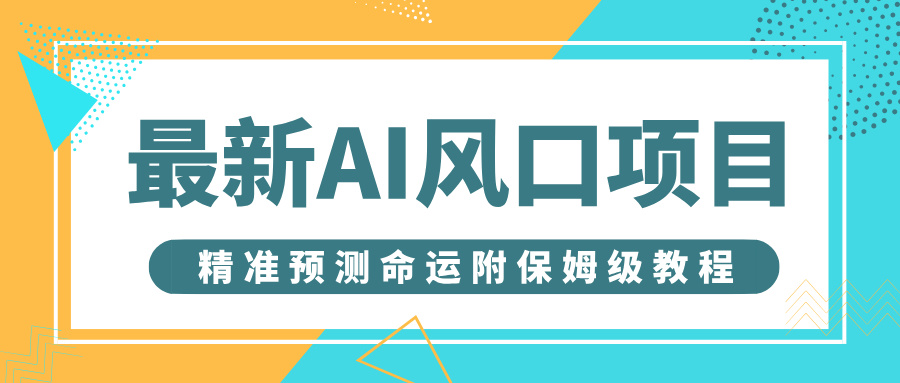 最新AI风口项目，借助人工智能AI算命，精准预测命运，附保姆级教程-云商网创