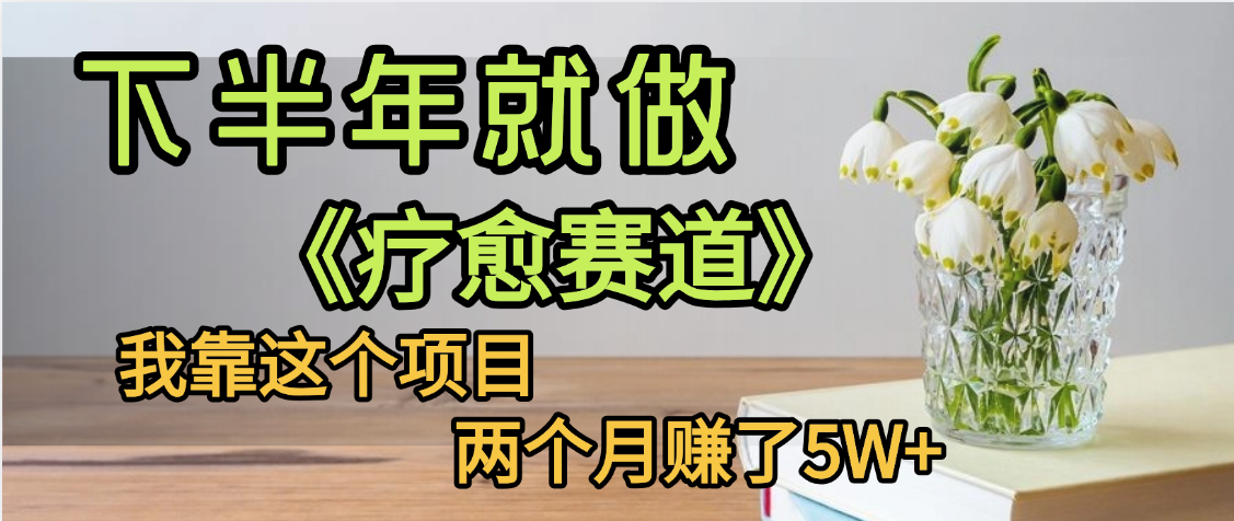 下半年稳赚的赛道，就选【疗愈赛道】，我自己运行这个项目两个月赚了5W+-云商网创