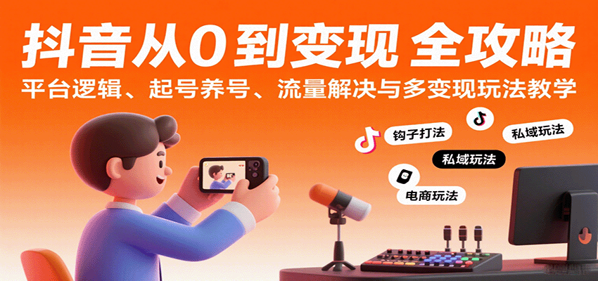 抖音从0到变现认知课：平台逻辑、起号养号、流量解决与多变现玩法教学-云商网创