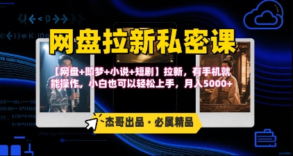 《网盘拉新私密课》第三期躺挣玩法，【网盘+即梦+小说+短剧】拉新，有手机就能操作，月入5k-云商网创