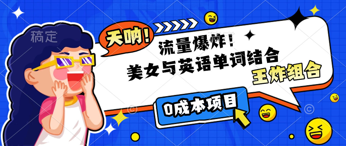 美女与英语单词结合，流量爆炸，王炸组合，0成本项目！-云商网创