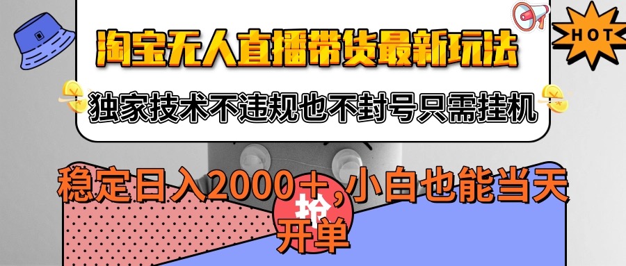 淘宝无人直播带货最新玩法，独家技术不违规不封号，只需挂机稳定日入2000+-云商网创
