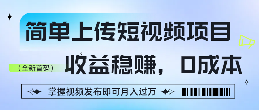 简单上传短视频项目，收益稳赚，0成本，掌握视频发布即可月入过万-云商网创