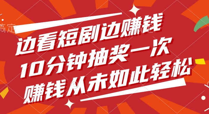 边看短剧边赚钱，10分钟抽奖一次，赚钱从未如此轻松！-云商网创