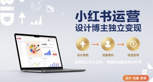 小红书运营设计博主独立变现，实现线上月入过W，零基础也能玩转小红书-云商网创