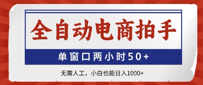 全自动电商拍手，单窗口两小时50+，无需人工，小白也能轻松日入1k+【揭秘】-云商网创