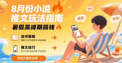 8月份小说推文玩法指南，暑假高峰期搞钱-云商网创