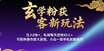 玄学粉获客新玩法日入8张+， 私域每天进线50人+，可矩阵操作放大变现，小白一部手机就能操作-云商网创