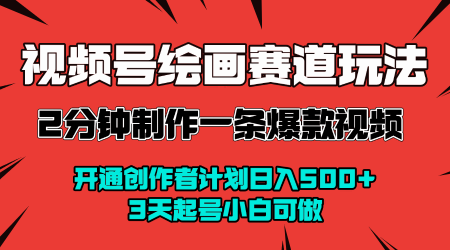 视频号绘画赛道暴力变现玩法，2分钟制作一条爆款视频，开通创作者计划日入多张，3天起号小白可做-云商网创