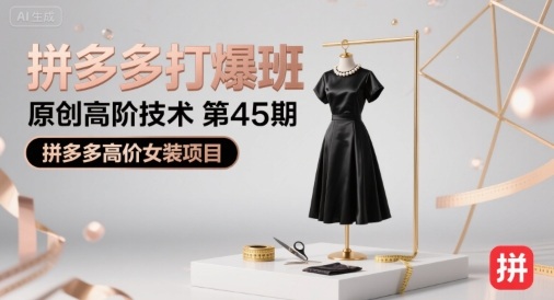 拼多多打爆班原创高阶技术第45期，拼多多高价女装项目-云商网创