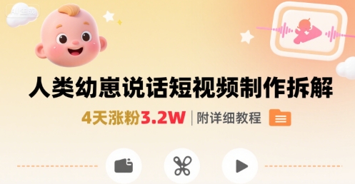 拆解人类幼崽宝宝要说话短视频制作，4天涨粉3.2W，附详细教程-云商网创