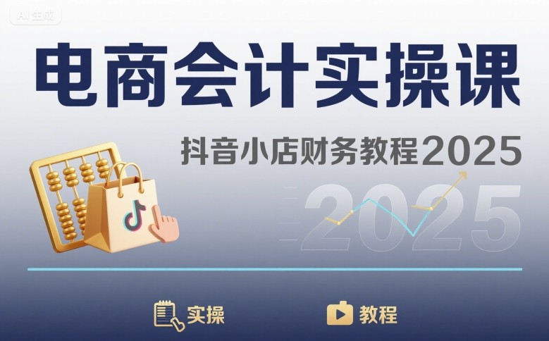 电商会计实操课-抖音小店财务教程2025-云商网创