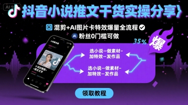 抖音小说推文干货实操分享，混剪+AI图片卡特效爆量全流程，0粉丝0门槛可做-云商网创