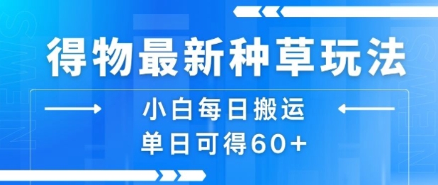 得物最新种草玩法，小白每日搬运单日可得60+-云商网创