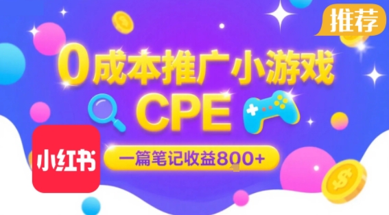 0成本小红书笔记推广小游戏CPE，一篇笔记收益8张+大厂稳定，抓紧冲!-云商网创