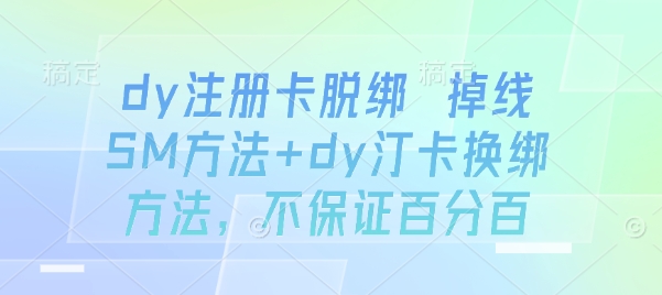 dy注册卡脱绑 掉线SM方法+dy汀卡换绑方法，不保证百分百-云商网创