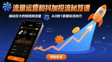 流量运营和抖加投流秘笈课，撬动巨大的短视频流量-云商网创