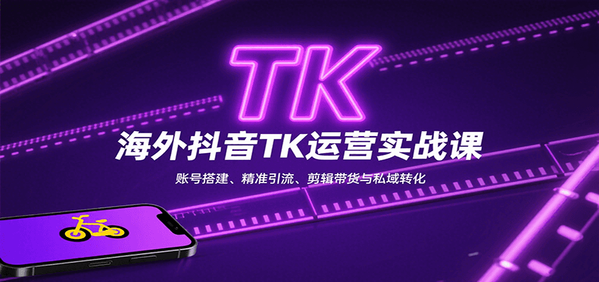 海外抖音TK运营实战课：账号搭建、精准引流、剪辑带货与私域转化-云商网创