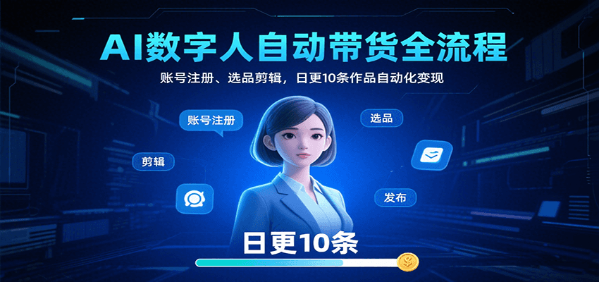 AI数字人自动带货全流程：账号注册、选品剪辑，日更10条作品自动化变现-云商网创