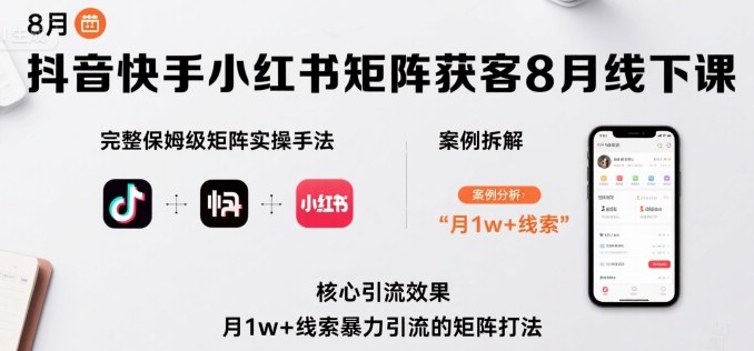 抖音快手小红书矩阵获客8月线下课，完整保姆级矩阵实操手法与案例拆解，月1w+线索暴力引流的矩阵打法-云商网创