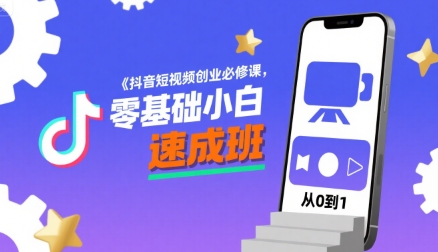 抖音短视频创业必修课，零基础小白速成班-云商网创