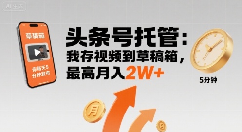 【头条号托管 】我存视频到草稿箱，你每天5分钟发布，最高月入2W+【揭秘】-云商网创