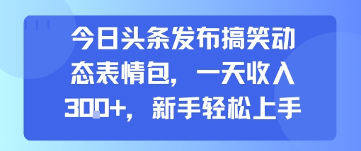 今日头条发布搞笑动态表情包，一天收入3张+，新手轻松上手-云商网创