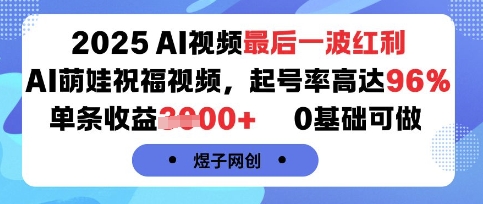2025AI视频最后一波红利，AI萌娃祝福视频，起号率高达96%，单条收益1k+，0基础可做-云商网创