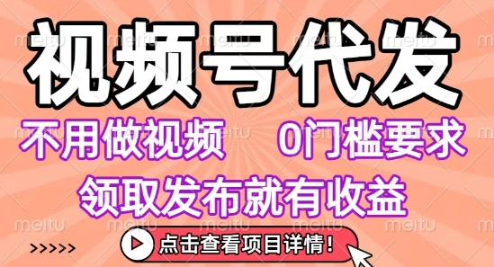 视频号代发，不用剪辑不用做视频，0门槛要求，领取发布就有收益，任务没有无上限，小白轻松上手【揭秘】-云商网创