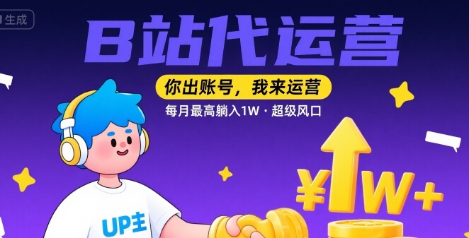 【B站代运营 】你出账号，我来运营，每月最高躺入1W，超级风口【揭秘】-云商网创