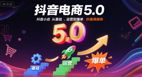 抖音电商5.0，抖音小店从基础、运营到爆单，你值得拥有-云商网创