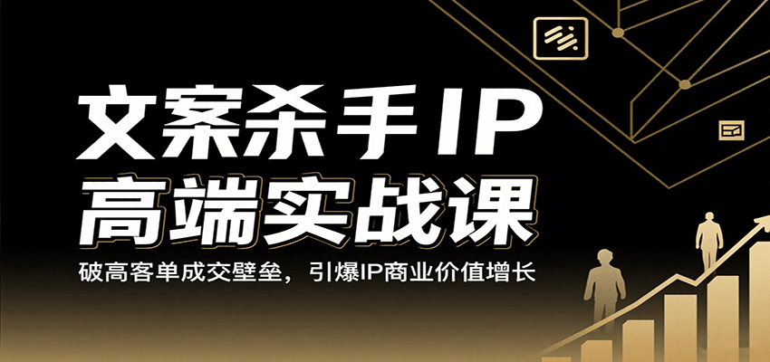 文案杀手IP高端实战课：破高客单成交壁垒，引爆IP商业价值增长-云商网创