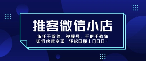 推客微信小店依托于微信、视频号，手把手教你如何快速变现 轻松日入1k+【揭秘】-云商网创