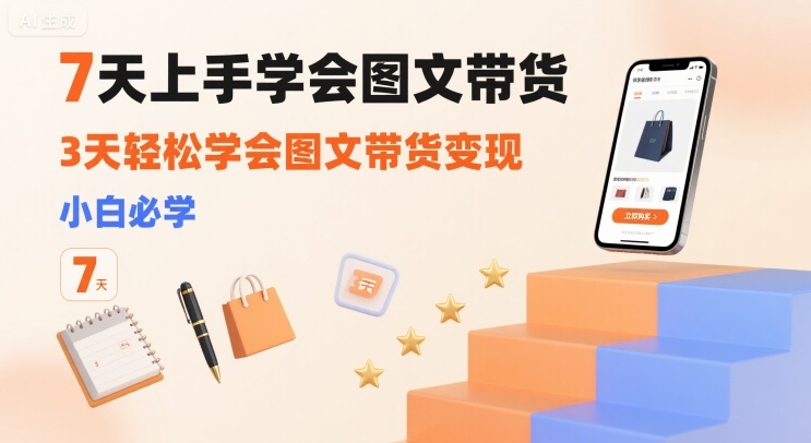 7天上手学会图文带货，3天轻松学会图文带货变现，小白必学-云商网创