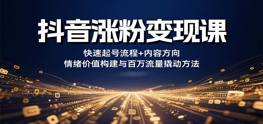 抖音涨粉变现课，快速起号流程+内容方向+情绪价值构建与百万流量撬动方法-云商网创