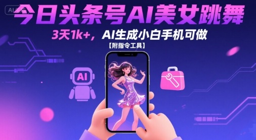 今日头条号AI美女跳舞，3天1k+，AI生成小白手机可做【附指令工具】-云商网创