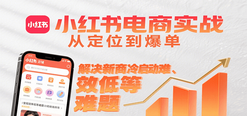 小红书电商实战，从定位到爆单解决新商冷启动难、变现效率低等难题-云商网创
