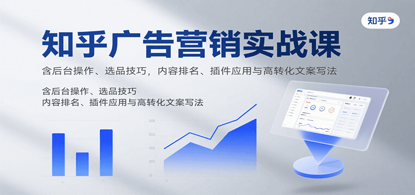 知乎广告营销实战课，含后台操作、选品技巧，内容排名、插件应用与高转化文案写法-云商网创