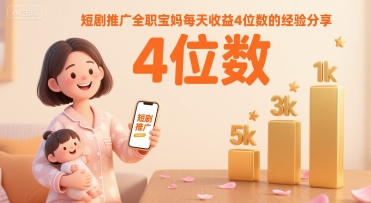 短剧推广全职宝妈每天收益4位数的经验分享-云商网创