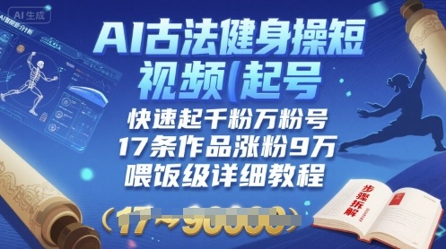 AI古法健身操短视频起号，快速起千粉万粉号，17条作品涨粉9W(喂饭级详细教程)-云商网创