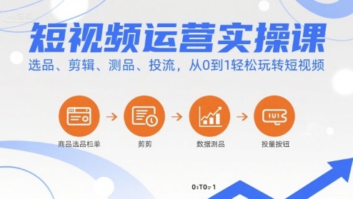 短视频运营实操课，选品、剪辑、测品、投流，从0到1轻松玩转短视频-云商网创