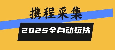 2025携程信息采集全自动玩法，高单价，零人工，全天开干【揭秘】-云商网创