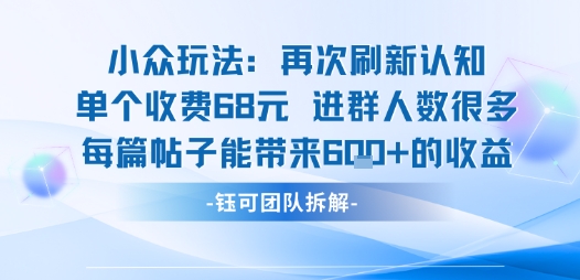小众玩法再次刷新认知单个收费68米进群人数很多每篇帖子能带来6张的收益-云商网创