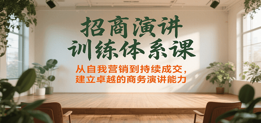 招商演讲训练体系课，从自我营销到持续成交，建立卓越的商务演讲能力-云商网创