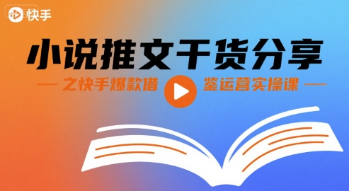小说推文干货分享之快手爆款借鉴运营实操课-云商网创