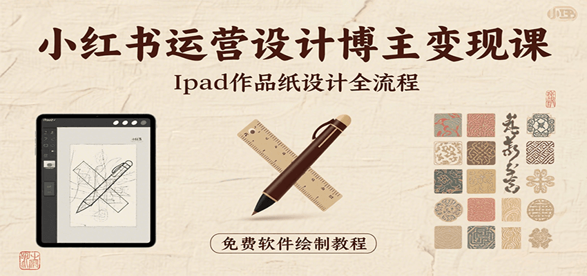 小红书运营设计博主变现课：iPad 上手作品纸设计，含全流程及细节技巧，避坑少绕路-云商网创
