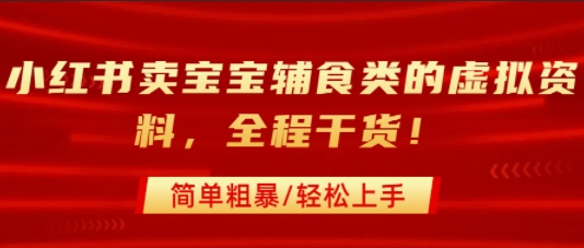 小红书卖宝宝辅食类的虚拟资料，从引流到私域变现，全程干货，简单粗暴，轻松上手-云商网创