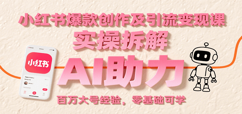 小红书爆款创作及引流变现课：实操拆解，AI助力，百万大号经验，零基础可学-云商网创